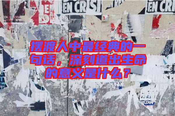 擺渡人中最經(jīng)典的一句話，深刻道出生命的意義是什么？