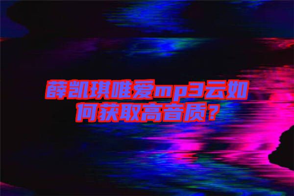 薛凱琪唯愛mp3云如何獲取高音質？