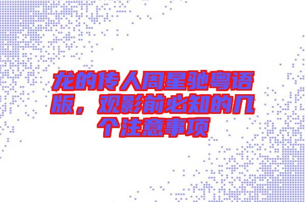 龍的傳人周星馳粵語版，觀影前必知的幾個注意事項