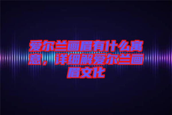 愛爾蘭畫眉有什么寓意，詳細解愛爾蘭畫眉文化