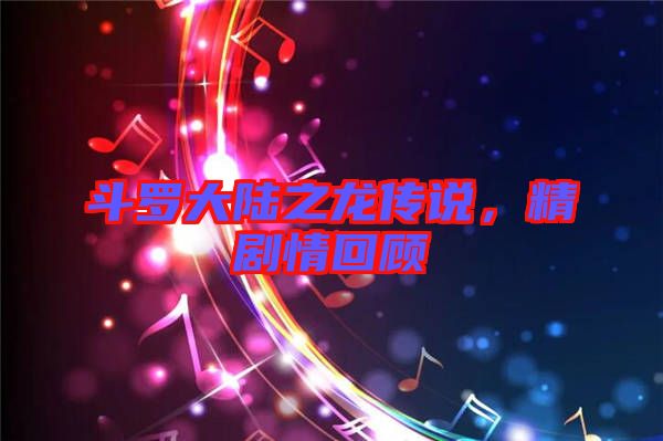 斗羅大陸之龍傳說，精劇情回顧