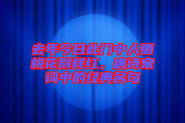 去年今日此門(mén)中人面桃花別樣紅，唐詩(shī)宋詞中的經(jīng)典名句