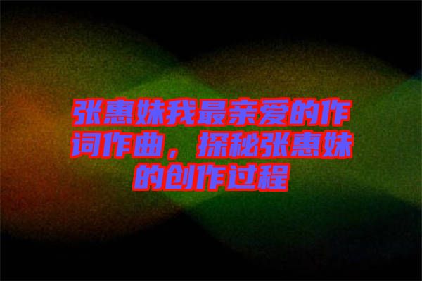 張惠妹我最親愛的作詞作曲，探秘張惠妹的創作過程