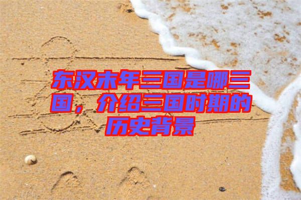 東漢末年三國是哪三國，介紹三國時期的歷史背景