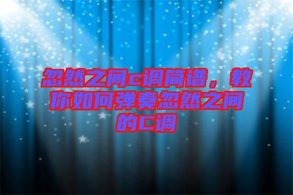 忽然之間c調簡譜，教你如何彈奏忽然之間的C調