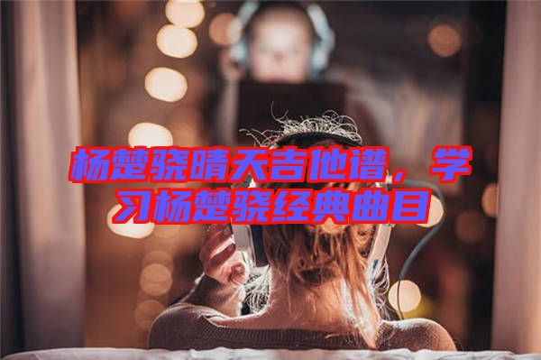 楊楚驍晴天吉他譜，學習楊楚驍經典曲目