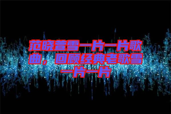 范曉萱雪一片一片歌曲，回顧經典老歌雪一片一片
