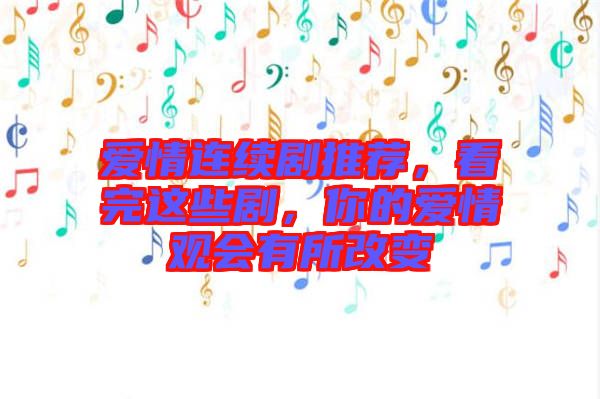 愛情連續(xù)劇推薦，看完這些劇，你的愛情觀會有所改變