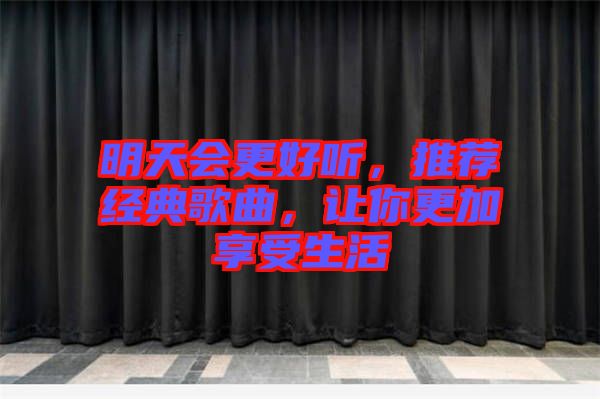 明天會更好聽，推薦經典歌曲，讓你更加享受生活