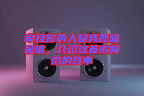 牽掛你的人是我原唱是誰，介紹這首歌背后的故事