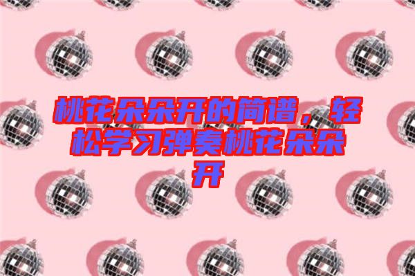 桃花朵朵開的簡譜，輕松學習彈奏桃花朵朵開