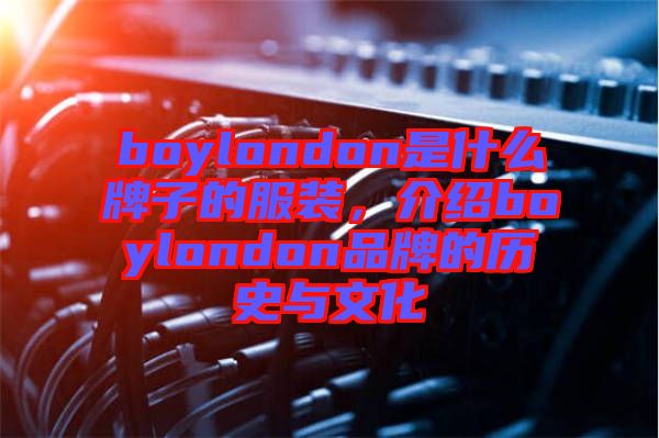 boylondon是什么牌子的服裝，介紹boylondon品牌的歷史與文化