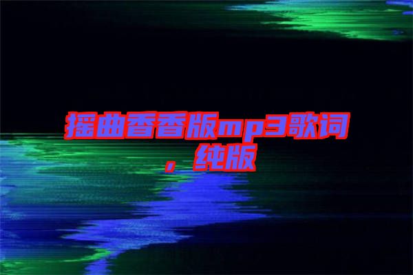 搖曲香香版mp3歌詞，純版