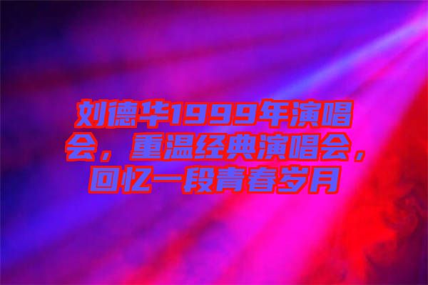 劉德華1999年演唱會，重溫經典演唱會，回憶一段青春歲月