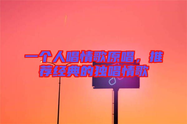 一個人唱情歌原唱，推薦經典的獨唱情歌