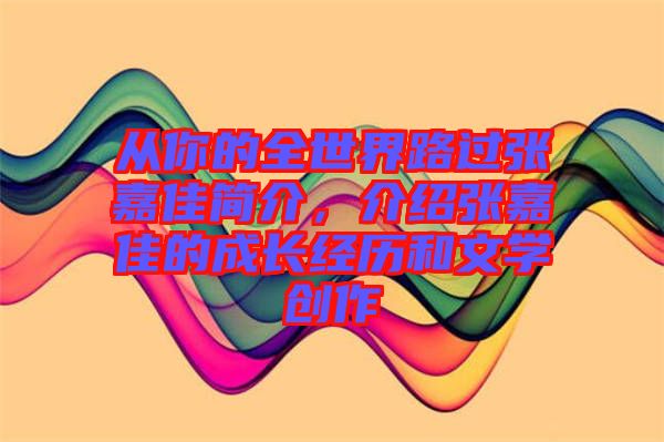 從你的全世界路過張嘉佳簡(jiǎn)介，介紹張嘉佳的成長經(jīng)歷和文學(xué)創(chuàng)作