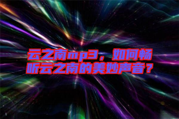 云之南mp3，如何暢聽云之南的美妙聲音？