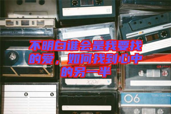 不明白誰會是我要找的愛，如何找到心中的另一半