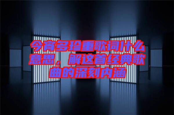 今宵多珍重歌詞什么意思，解這首經典歌曲的深刻內涵