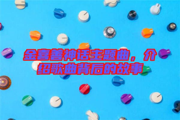 金喜善神話主題曲，介紹歌曲背后的故事