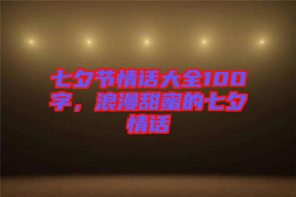 七夕節情話大全100字，浪漫甜蜜的七夕情話
