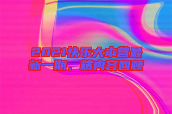 2021快樂大本營最新一期，精內容回顧