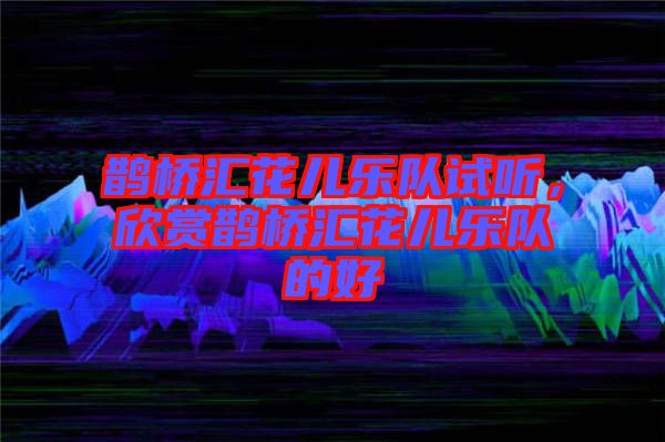 鵲橋匯花兒樂隊試聽，欣賞鵲橋匯花兒樂隊的好