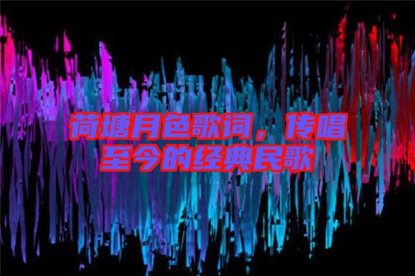 荷塘月色歌詞，傳唱至今的經典民歌
