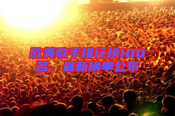 歐美歌手排行榜100名，最新榜單公布
