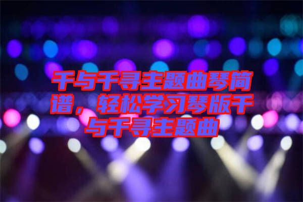 千與千尋主題曲琴簡譜，輕松學(xué)習(xí)琴版千與千尋主題曲