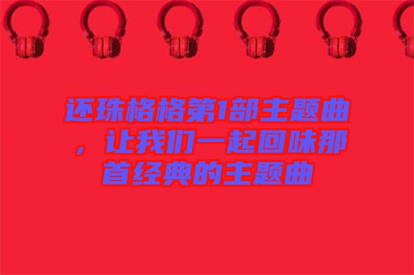 還珠格格第1部主題曲，讓我們一起回味那首經典的主題曲