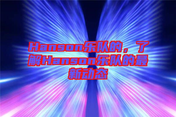 Hanson樂隊的，了解Hanson樂隊的最新動態