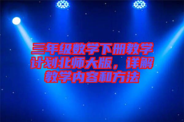 三年級數學下冊教學計劃北師大版，詳解教學內容和方法