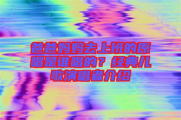 爸爸媽媽去上班的原唱是誰唱的？經典兒歌演唱者介紹
