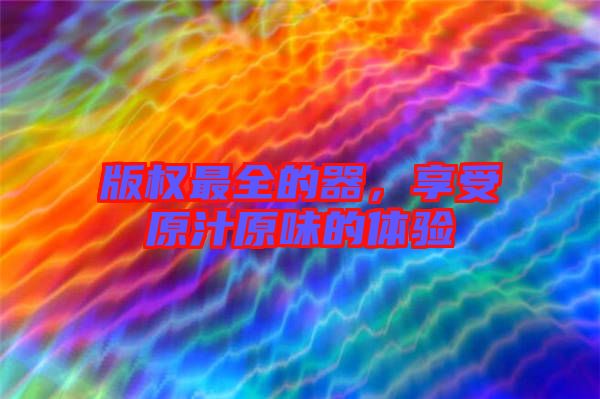 版權最全的器，享受原汁原味的體驗