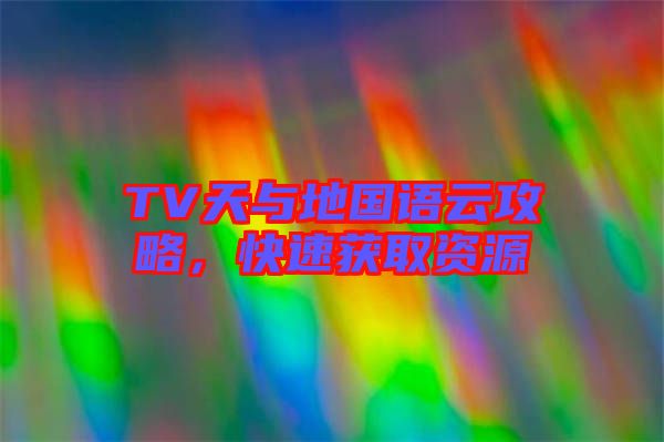 TV天與地國語云攻略，快速獲取資源