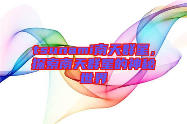 tsunami南天群星，探索南天群星的神秘世界