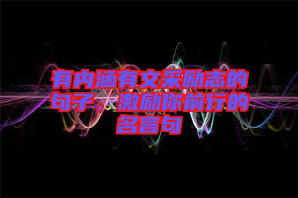 有內涵有文采勵志的句子，激勵你前行的名言句