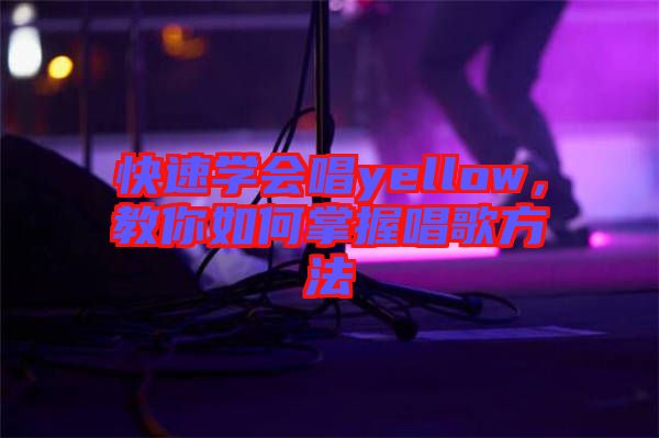 快速學會唱yellow，教你如何掌握唱歌方法