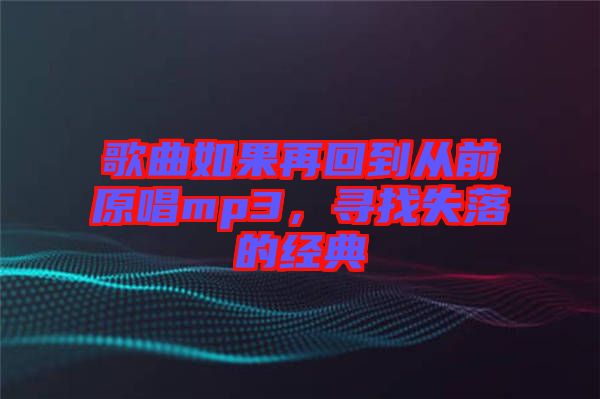 歌曲如果再回到從前原唱mp3，尋找失落的經典