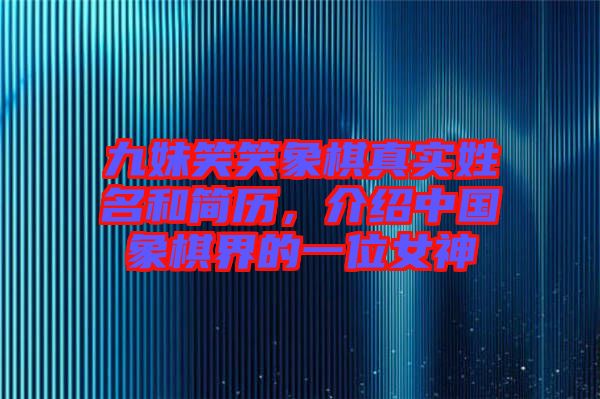 九妹笑笑象棋真實姓名和簡歷，介紹中國象棋界的一位女神