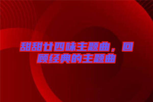 甜甜廿四味主題曲，回顧經典的主題曲