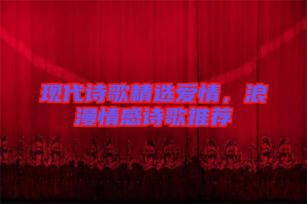 現代詩歌精選愛情，浪漫情感詩歌推薦