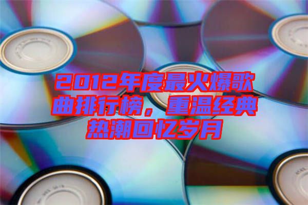 2012年度最火爆歌曲排行榜，重溫經典熱潮回憶歲月