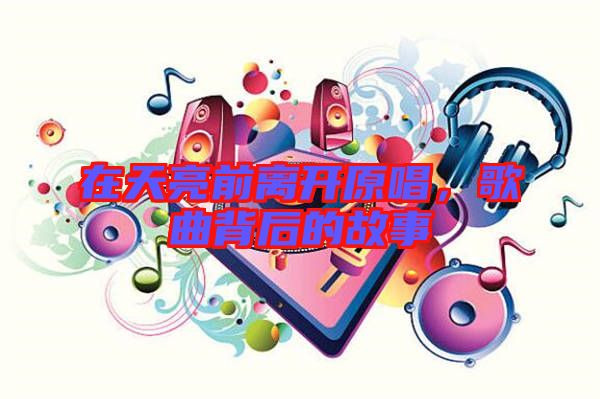 在天亮前離開原唱，歌曲背后的故事
