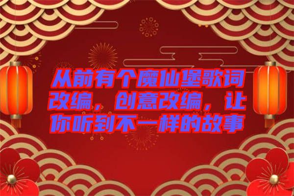 從前有個魔仙堡歌詞改編，創意改編，讓你聽到不一樣的故事