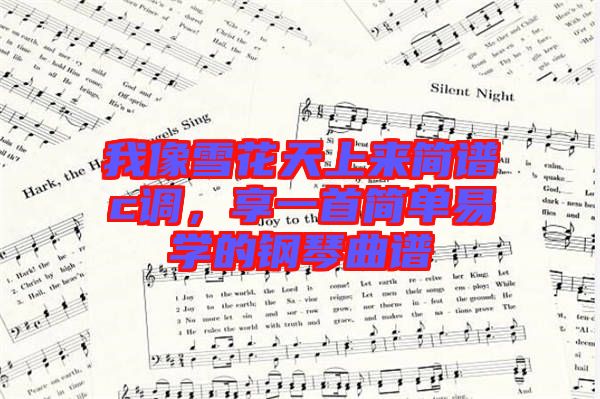 我像雪花天上來簡譜c調，享一首簡單易學的鋼琴曲譜