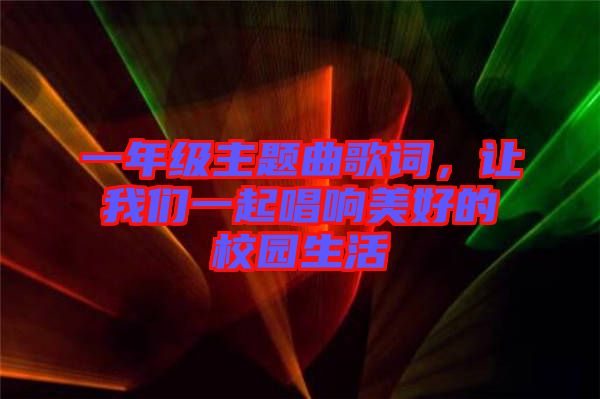 一年級主題曲歌詞，讓我們一起唱響美好的校園生活