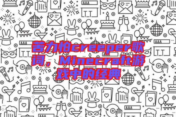 苦力怕creeper歌詞，Minecraft游戲中的經(jīng)典