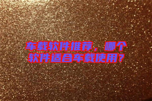 車載軟件推薦，哪個軟件適合車載使用？
